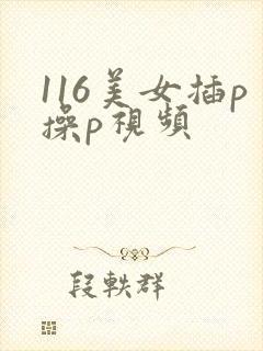 116美女插p操p视频