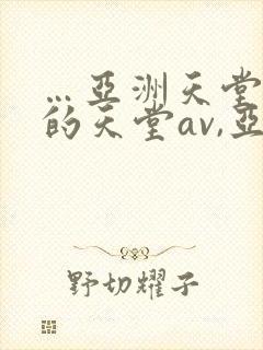 …亚洲天堂男人的天堂av,亚洲成人人…