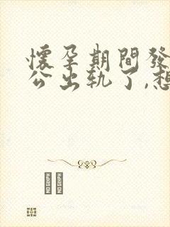 怀孕期间发现老公出轨了,想离婚要怎么做