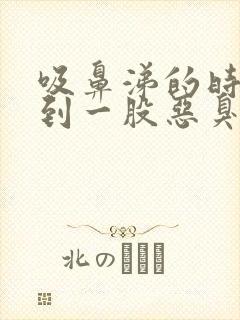 吸鼻涕的时候闻到一股恶臭