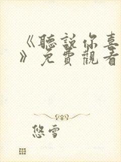 《听说你喜欢我》免费观看