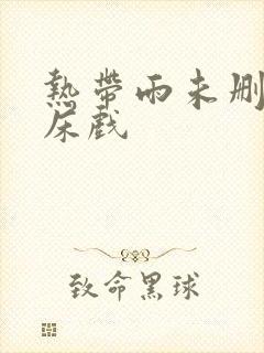 热带雨未删减版床戏