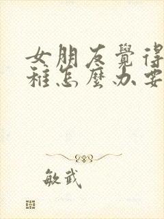 女朋友觉得我幼稚怎么办要分手怎么挽回