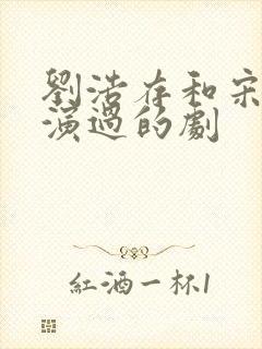 刘浩存和宋威龙演过的剧