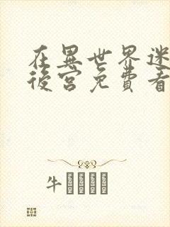 在异世界迷宫开后宫免费看无删减