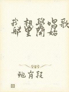 我想学唱歌 从哪里开始