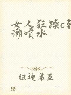 女人狂躁c到高潮喷水