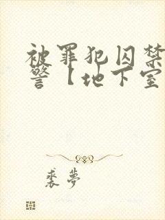 被罪犯囚禁的刑警【地下室】最新章节