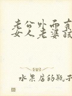 老公外面有几个女人老婆该怎么办