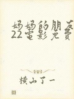 妈妈的朋友2022电影免费观看