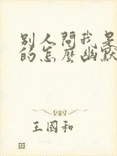 别人问我是哪里的怎么幽默回答