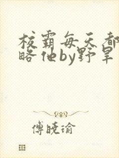 校霸每天都想攻略他by野旱烟