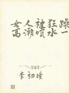 女人被狂躁c到高潮喷水一区二区_在线封面