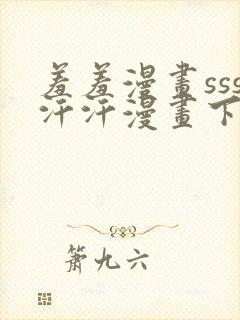 羞羞漫画sss汗汗漫画下拉式入口