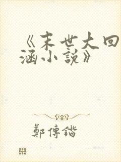 《末世大回炉楚涵小说》