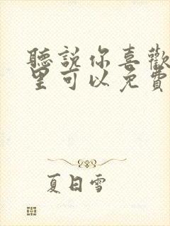 听说你喜欢我哪里可以免费看