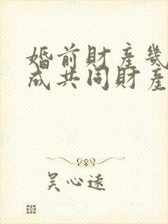 婚前财产几年变成共同财产