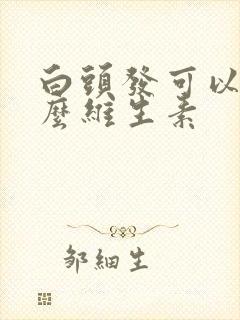 白头发可以吃什么维生素