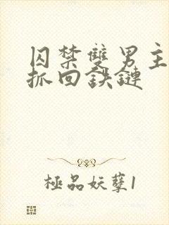 囚禁双男主逃跑抓回铁链