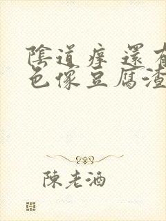 阴道痒 还有白色像豆腐渣的东西