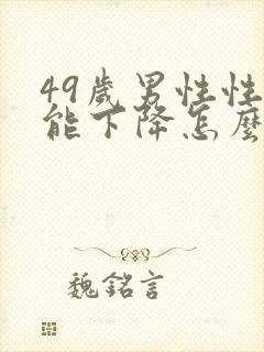 49岁男性性功能下降怎么回事