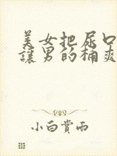 美女把尿口扒开让男的桶爽