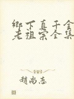 乡下真千金竟是老祖宗全集短剧