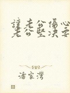 让老公伤心够了老公坚决要离婚怎么挽回