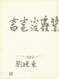 女士小便时尿出白色液体怎么回事