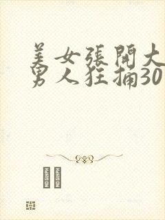 美女张开大腿让男人狂捅30分钟