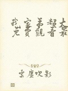 我家弟超大动漫免费观看最新章节更