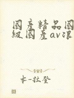 国产精品国产三级国产av浪潮