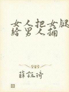 女人把女腿张开给男人捅