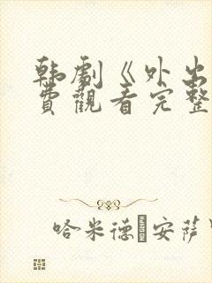 韩剧《外出》免费观看完整版