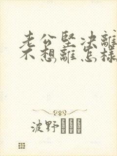 老公坚决离婚我不想离怎样做