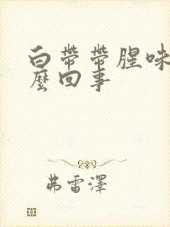 白带带腥味是怎么回事