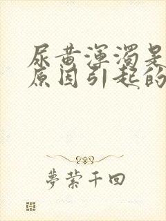 尿黄浑浊是什么原因引起的