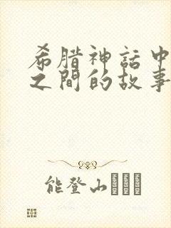 希腊神话中人神之间的故事有哪些