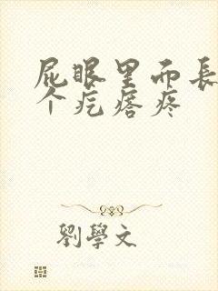 屁眼里面长了一个疙瘩疼