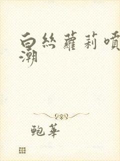 白丝萝莉喷水高潮