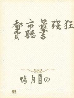 都市最强狂兵免费听书
