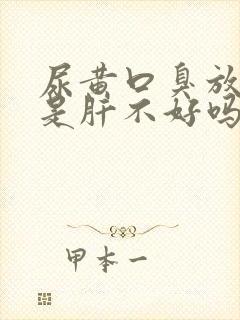 尿黄口臭放屁多是肝不好吗