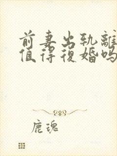 前妻出轨离婚还值得复婚吗