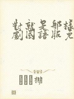 对就是那样电视剧国语版免费观看