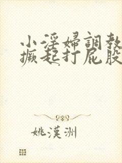 小淫妇调教跪趴撅起打屁股