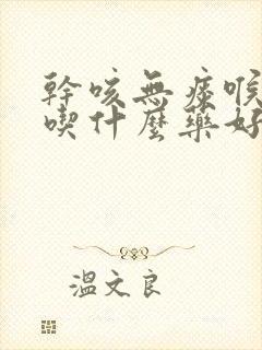 干咳无痰喉咙痒吃什么药好