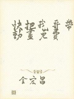 快把我哥带走2动画免费