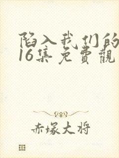 陷入我们的热恋16集免费观看