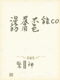 漫展不能cos的角色