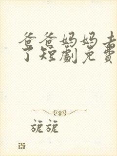 爸爸妈妈去那儿了短剧免费观看